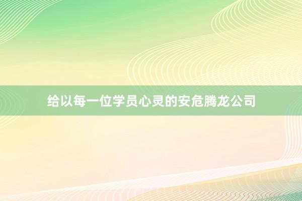 给以每一位学员心灵的安危腾龙公司