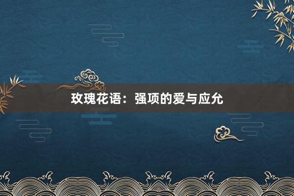玫瑰花语：强项的爱与应允