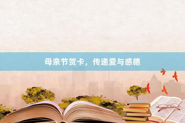 母亲节贺卡，传递爱与感德