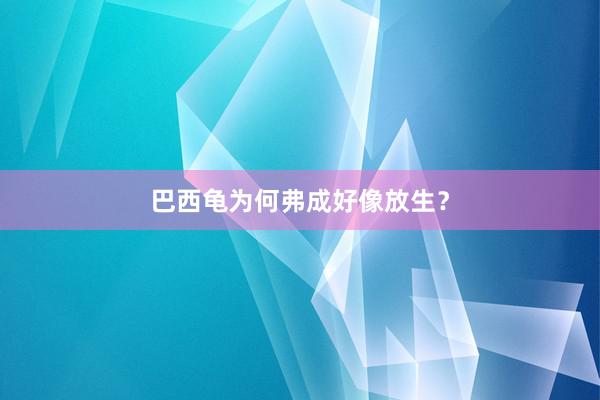 巴西龟为何弗成好像放生？