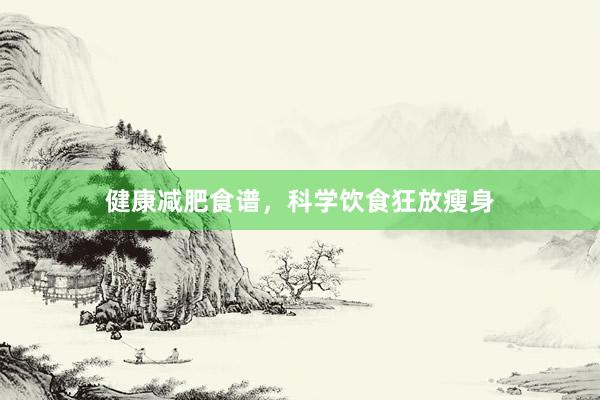 健康减肥食谱，科学饮食狂放瘦身