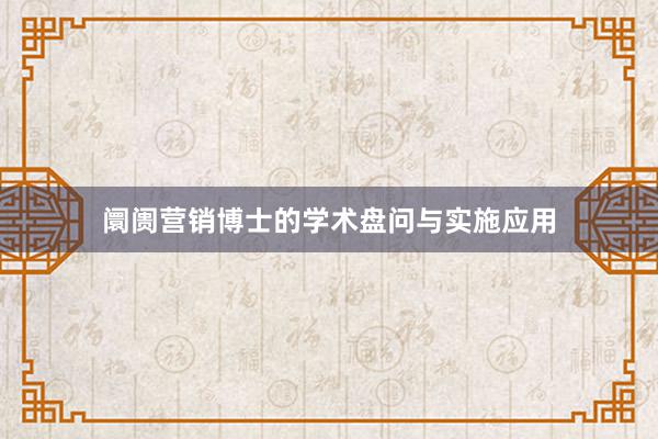 阛阓营销博士的学术盘问与实施应用