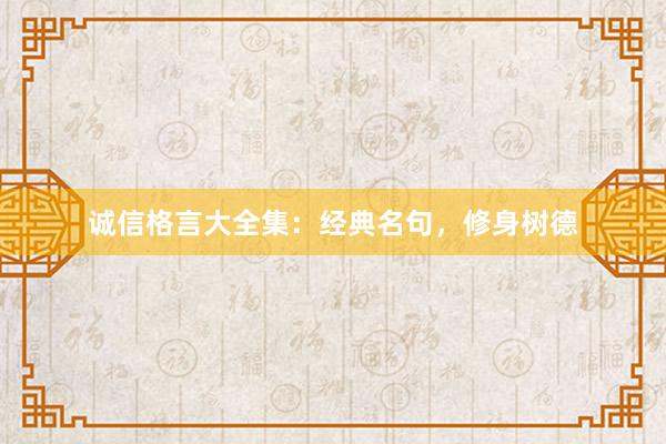 诚信格言大全集：经典名句，修身树德